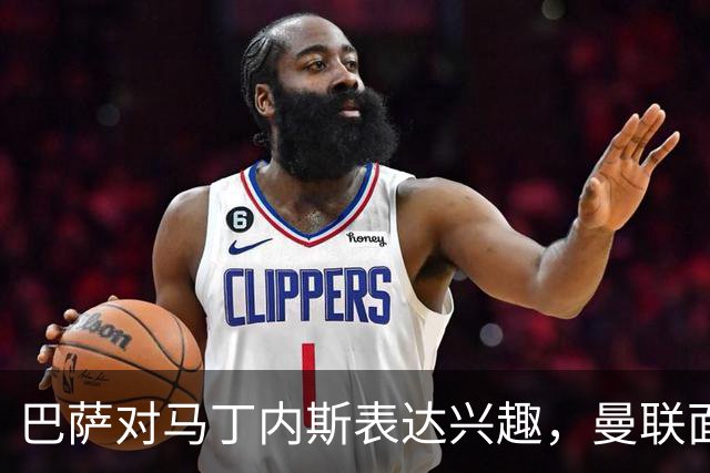 巴萨对马丁内斯表达兴趣，曼联面临续约与出售选择