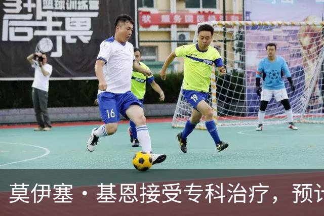 莫伊塞·基恩接受专科治疗，预计缺阵五周